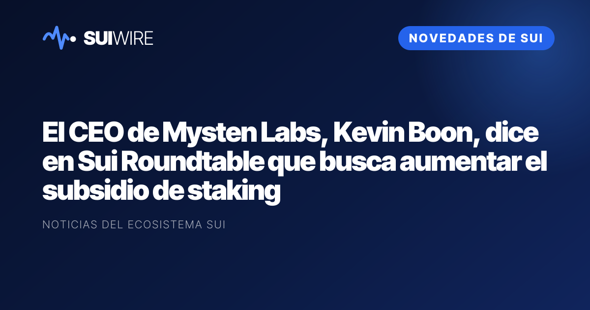 Novedades de Sui: El CEO de Mysten Labs, Kevin Boon, dice en Sui Roundtable que busca aumentar el subsidio de staking