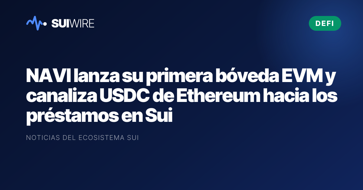 DeFi: NAVI lanza su primera bóveda EVM y canaliza USDC de Ethereum hacia los préstamos en Sui