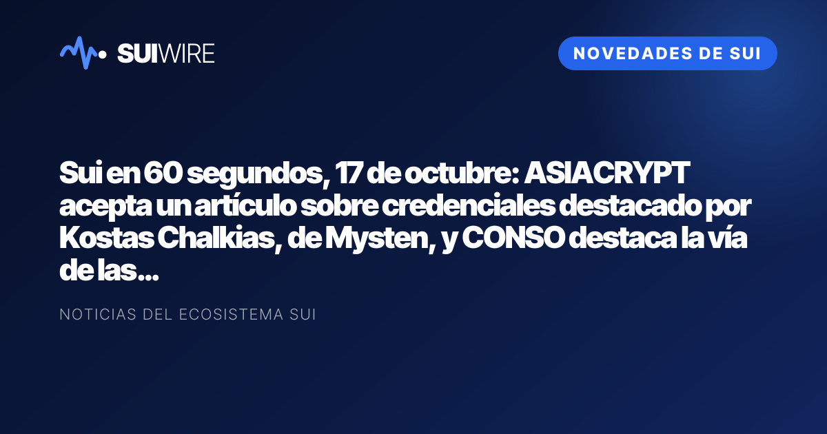 Novedades de Sui: Sui en 60 segundos, 17 de octubre: ASIACRYPT acepta un artículo sobre credenciales destacado por Kostas Chalkias, de Mysten, y CONSO destaca la vía de las impresiones