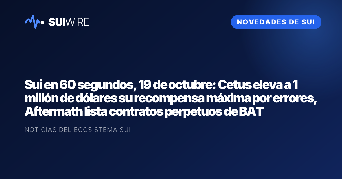 Novedades de Sui: Sui en 60 segundos, 19 de octubre: Cetus eleva a 1 millón de dólares su recompensa máxima por errores, Aftermath lista contratos perpetuos de BAT