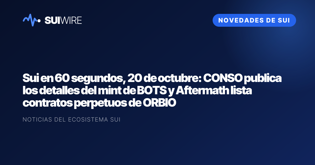 Novedades de Sui: Sui en 60 segundos, 20 de octubre: CONSO publica los detalles del mint de BOTS y Aftermath lista contratos perpetuos de ORBIO