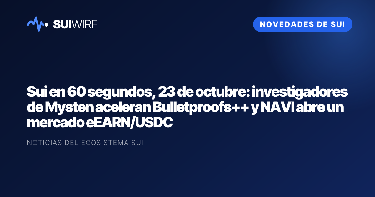 Novedades de Sui: Sui en 60 segundos, 23 de octubre: investigadores de Mysten aceleran Bulletproofs++ y NAVI abre un mercado eEARN/USDC