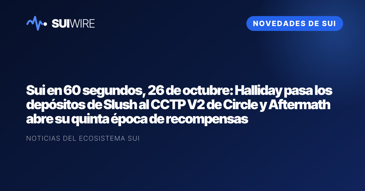 Novedades de Sui: Sui en 60 segundos, 26 de octubre: Halliday pasa los depósitos de Slush al CCTP V2 de Circle y Aftermath abre su quinta época de recompensas