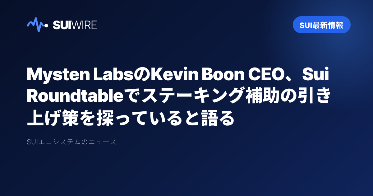 Sui最新情報：Mysten LabsのKevin Boon CEO、Sui Roundtableでステーキング補助の引き上げ策を探っていると語る
