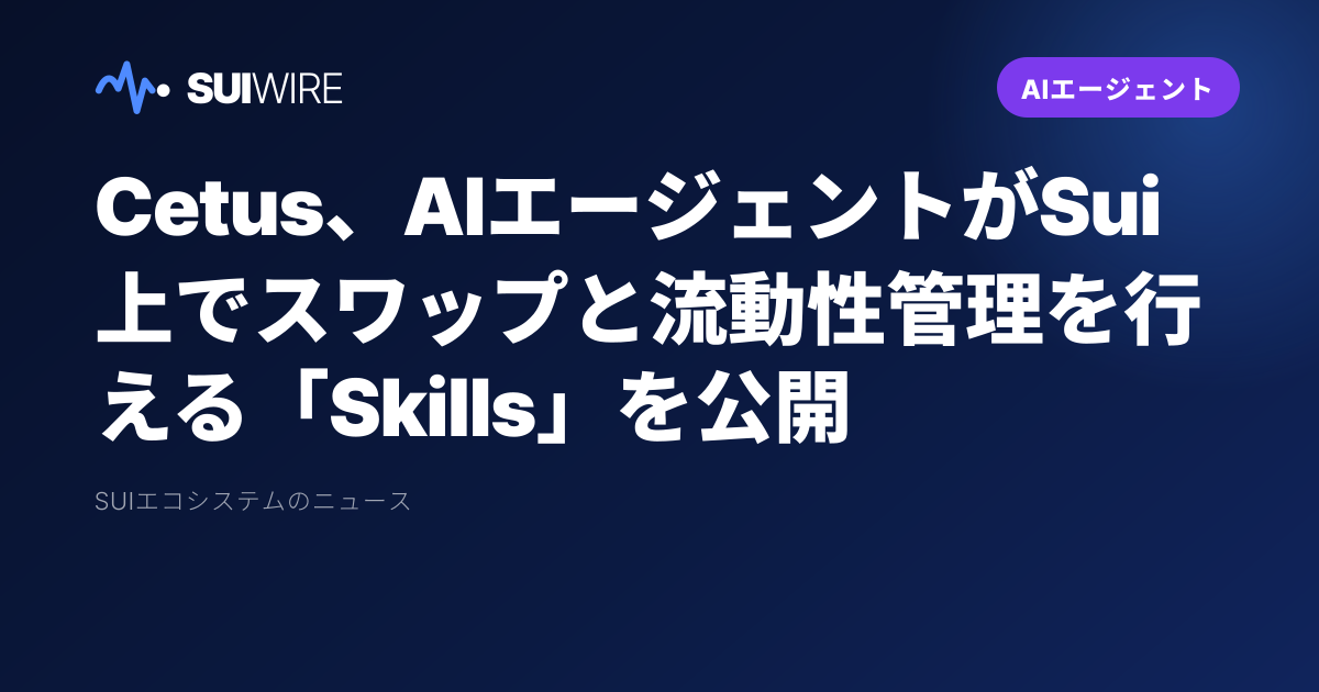 AIエージェント：Cetus、AIエージェントがSui上でスワップと流動性管理を行える「Skills」を公開