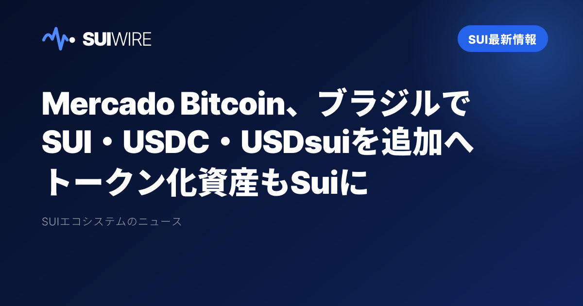 Sui最新情報：Mercado Bitcoin、ブラジルでSUI・USDC・USDsuiを追加へ　トークン化資産もSuiに