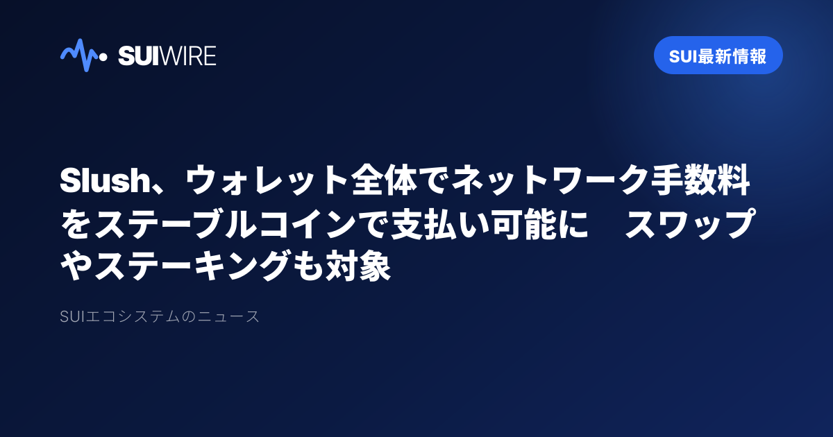 Sui最新情報：Slush、ウォレット全体でネットワーク手数料をステーブルコインで支払い可能に　スワップやステーキングも対象