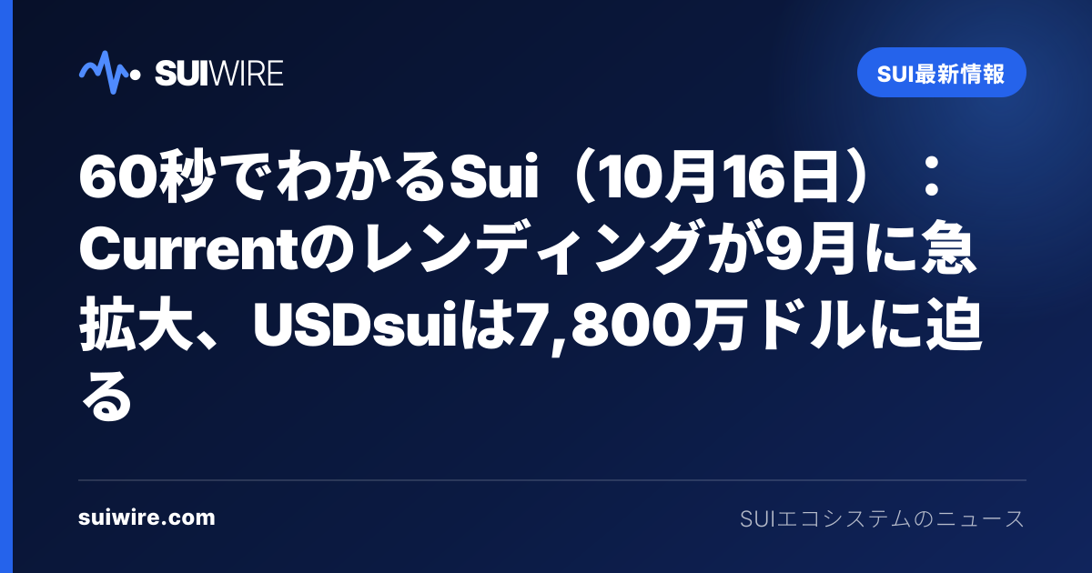 Sui最新情報：60秒でわかるSui（10月16日）：Currentのレンディングが9月に急拡大、USDsuiは7,800万ドルに迫る
