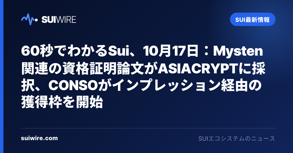 Sui最新情報：60秒でわかるSui、10月17日：Mysten関連の資格証明論文がASIACRYPTに採択、CONSOがインプレッション経由の獲得枠を開始
