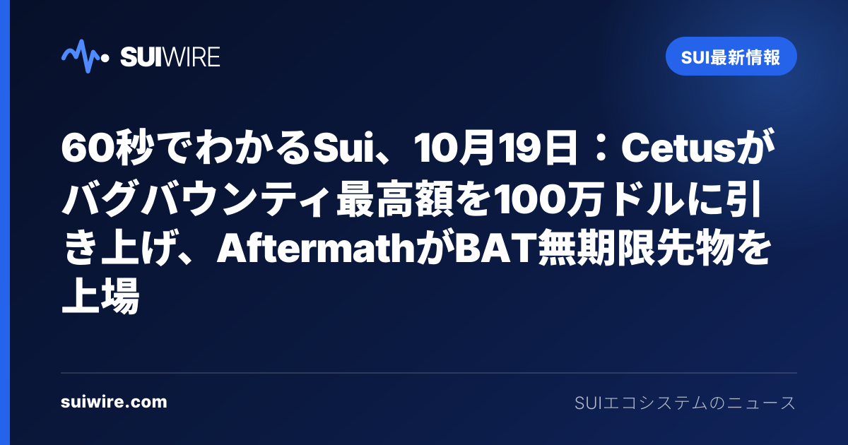 Sui最新情報：60秒でわかるSui、10月19日：Cetusがバグバウンティ最高額を100万ドルに引き上げ、AftermathがBAT無期限先物を上場