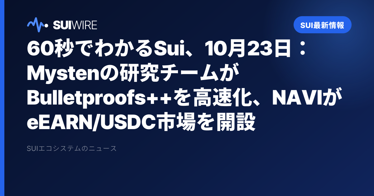 Sui最新情報：60秒でわかるSui、10月23日：Mystenの研究チームがBulletproofs++を高速化、NAVIがeEARN/USDC市場を開設