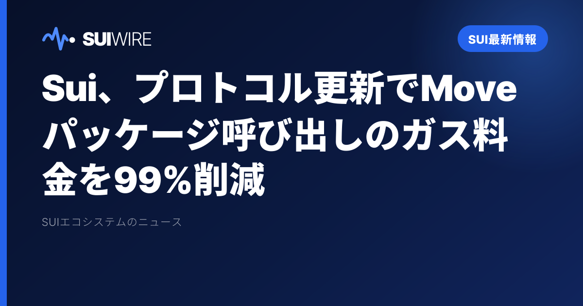 Sui最新情報：Sui、プロトコル更新でMoveパッケージ呼び出しのガス料金を99%削減