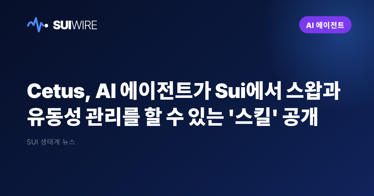 AI 에이전트: Cetus, AI 에이전트가 Sui에서 스왑과 유동성 관리를 할 수 있는 '스킬' 공개