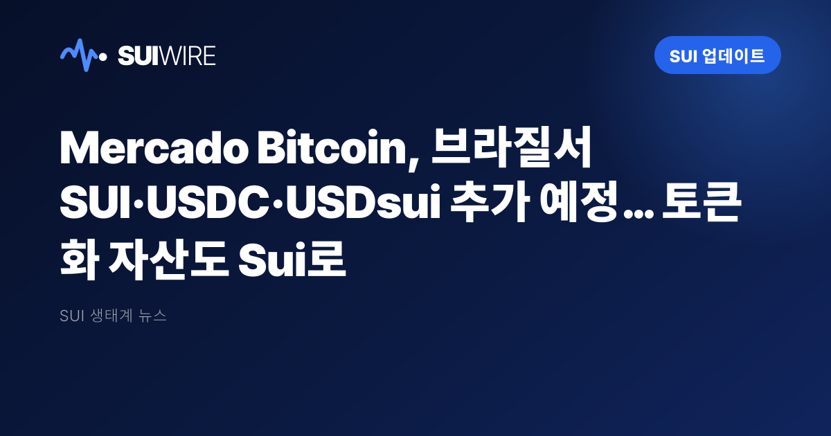 Sui 업데이트: Mercado Bitcoin, 브라질서 SUI·USDC·USDsui 추가 예정… 토큰화 자산도 Sui로
