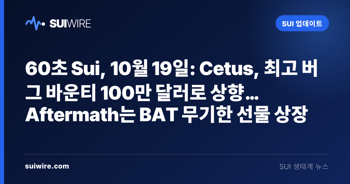 Sui 업데이트: 60초 Sui, 10월 19일: Cetus, 최고 버그 바운티 100만 달러로 상향… Aftermath는 BAT 무기한 선물 상장