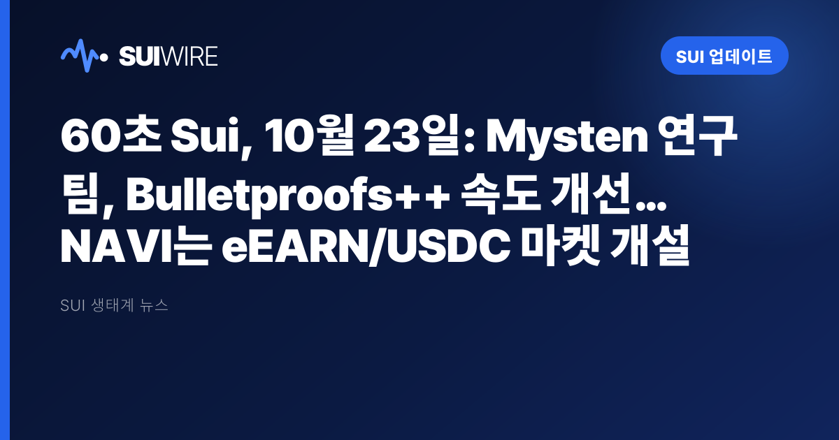 Sui 업데이트: 60초 Sui, 10월 23일: Mysten 연구팀, Bulletproofs++ 속도 개선… NAVI는 eEARN/USDC 마켓 개설