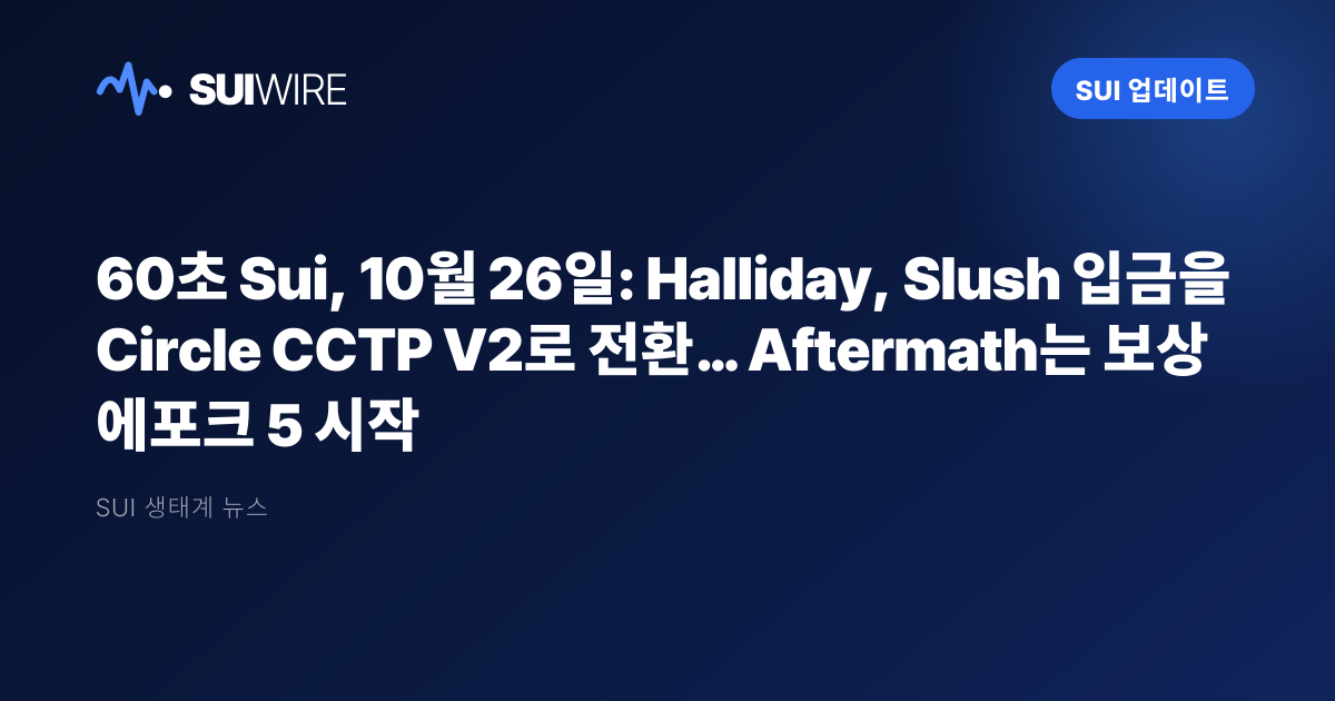 Sui 업데이트: 60초 Sui, 10월 26일: Halliday, Slush 입금을 Circle CCTP V2로 전환… Aftermath는 보상 에포크 5 시작
