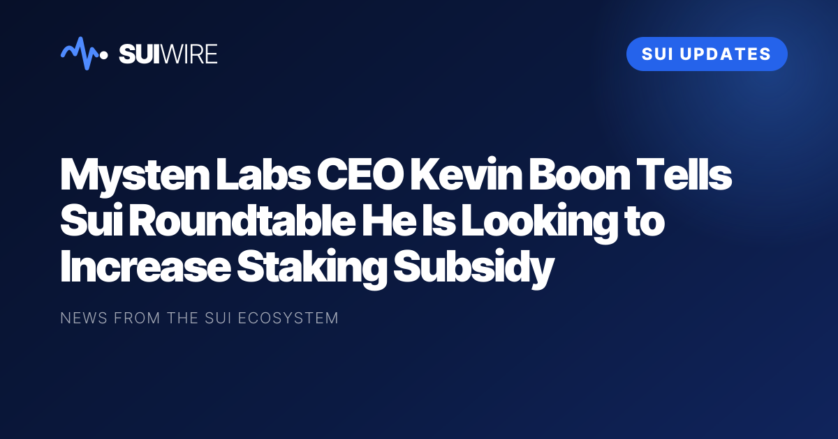 Sui Updates: Mysten Labs CEO Kevin Boon Tells Sui Roundtable He Is Looking to Increase Staking Subsidy