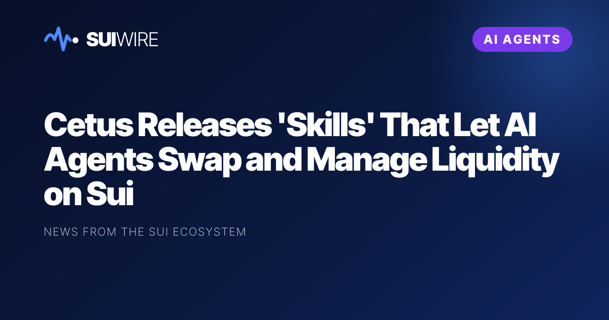 AI Agents: Cetus Releases 'Skills' That Let AI Agents Swap and Manage Liquidity on Sui