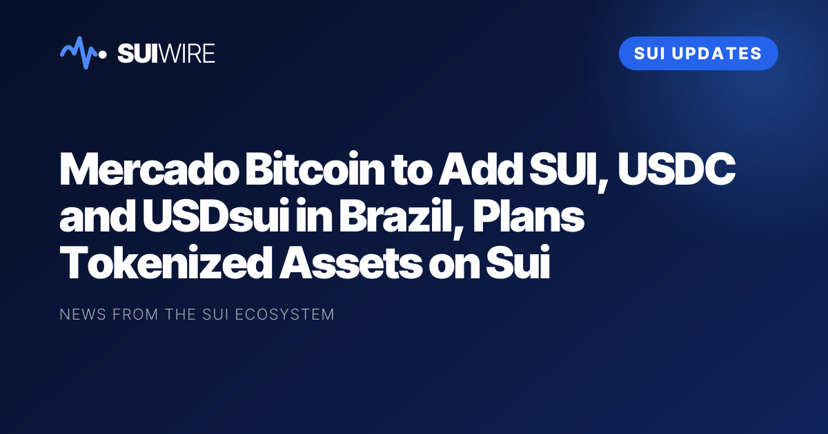Sui Updates: Mercado Bitcoin to Add SUI, USDC and USDsui in Brazil, Plans Tokenized Assets on Sui