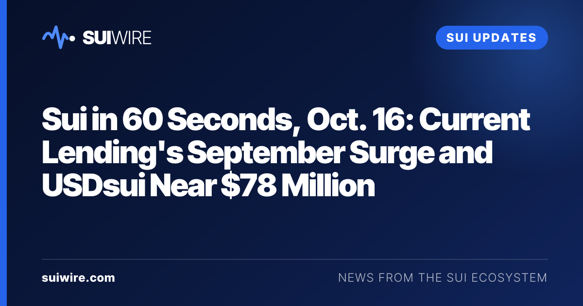 Sui Updates: Sui in 60 Seconds, Oct. 16: Current Lending's September Surge and USDsui Near $78 Million