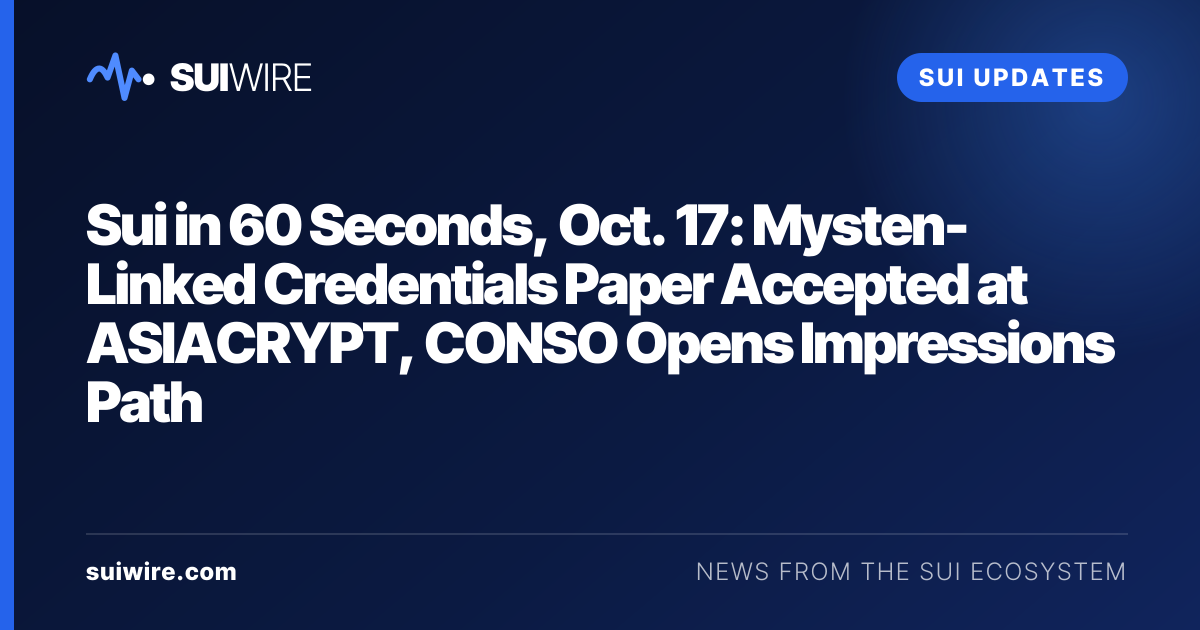 Sui Updates: Sui in 60 Seconds, Oct. 17: Mysten-Linked Credentials Paper Accepted at ASIACRYPT, CONSO Opens Impressions Path