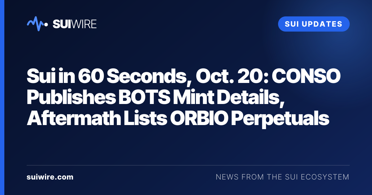 Sui Updates: Sui in 60 Seconds, Oct. 20: CONSO Publishes BOTS Mint Details, Aftermath Lists ORBIO Perpetuals