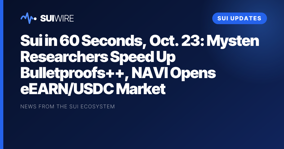 Sui Updates: Sui in 60 Seconds, Oct. 23: Mysten Researchers Speed Up Bulletproofs++, NAVI Opens eEARN/USDC Market