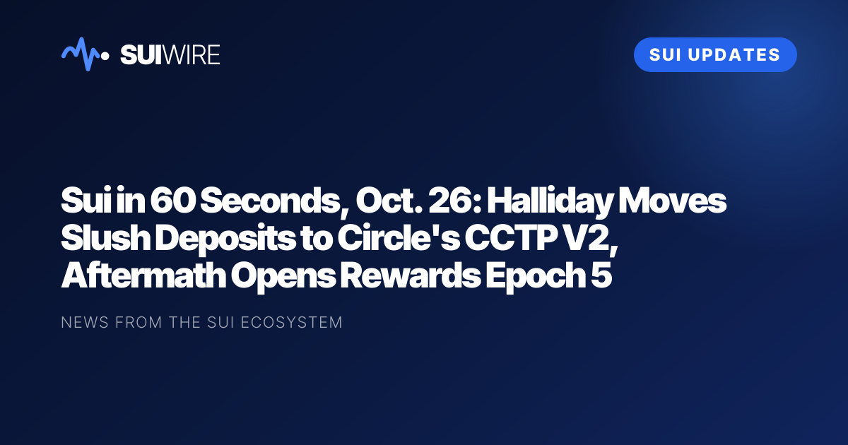Sui Updates: Sui in 60 Seconds, Oct. 26: Halliday Moves Slush Deposits to Circle's CCTP V2, Aftermath Opens Rewards Epoch 5