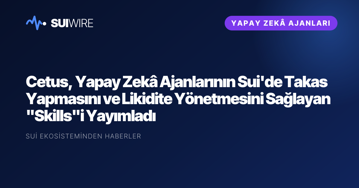Yapay Zekâ Ajanları: Cetus, Yapay Zekâ Ajanlarının Sui'de Takas Yapmasını ve Likidite Yönetmesini Sağlayan "Skills"i Yayımladı