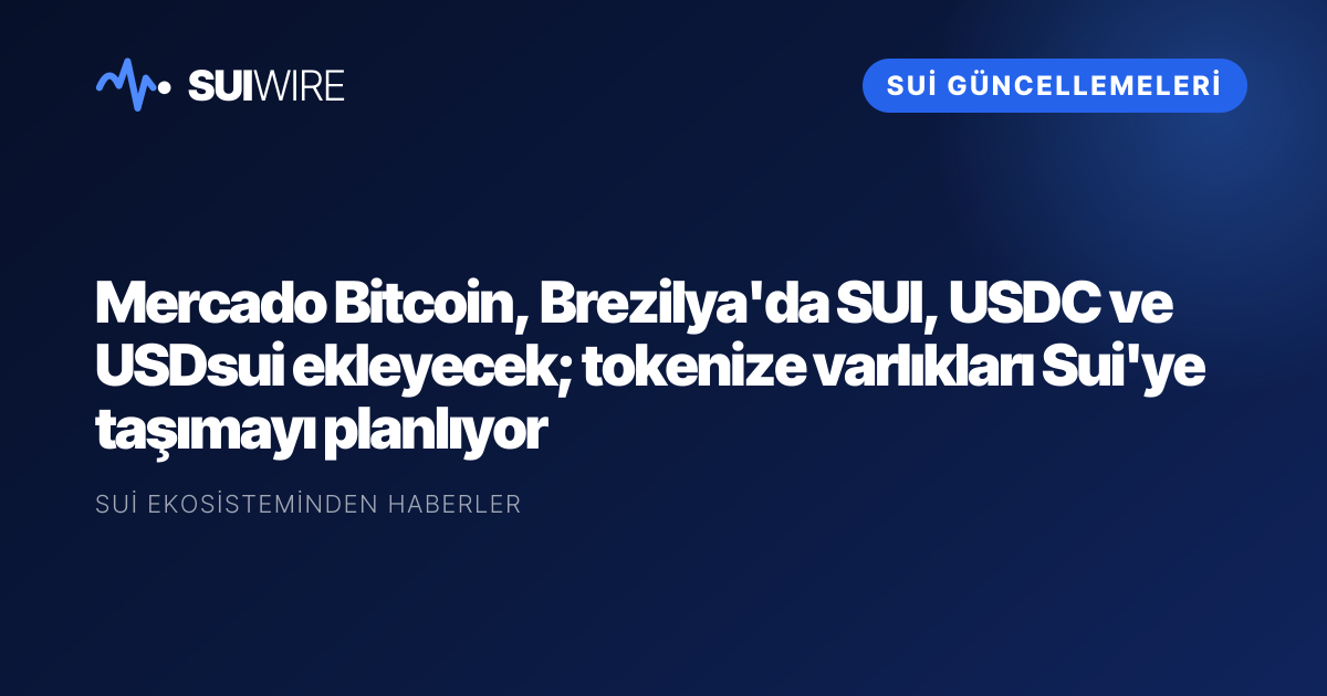 Sui Güncellemeleri: Mercado Bitcoin, Brezilya'da SUI, USDC ve USDsui ekleyecek; tokenize varlıkları Sui'ye taşımayı planlıyor