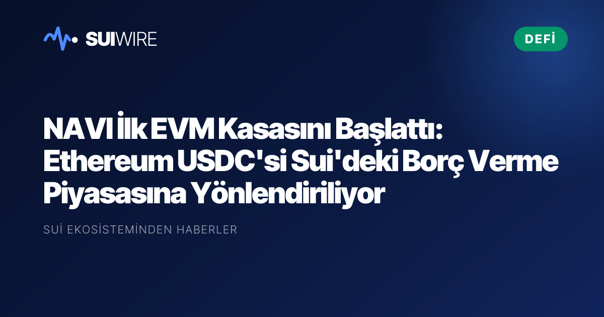 DeFi: NAVI İlk EVM Kasasını Başlattı: Ethereum USDC'si Sui'deki Borç Verme Piyasasına Yönlendiriliyor