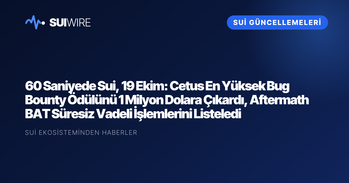 Sui Güncellemeleri: 60 Saniyede Sui, 19 Ekim: Cetus En Yüksek Bug Bounty Ödülünü 1 Milyon Dolara Çıkardı, Aftermath BAT Süresiz Vadeli İşlemlerini Listeledi