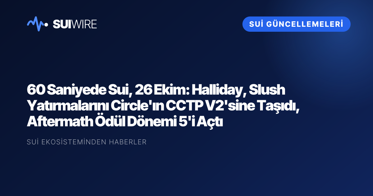 Sui Güncellemeleri: 60 Saniyede Sui, 26 Ekim: Halliday, Slush Yatırmalarını Circle'ın CCTP V2'sine Taşıdı, Aftermath Ödül Dönemi 5'i Açtı