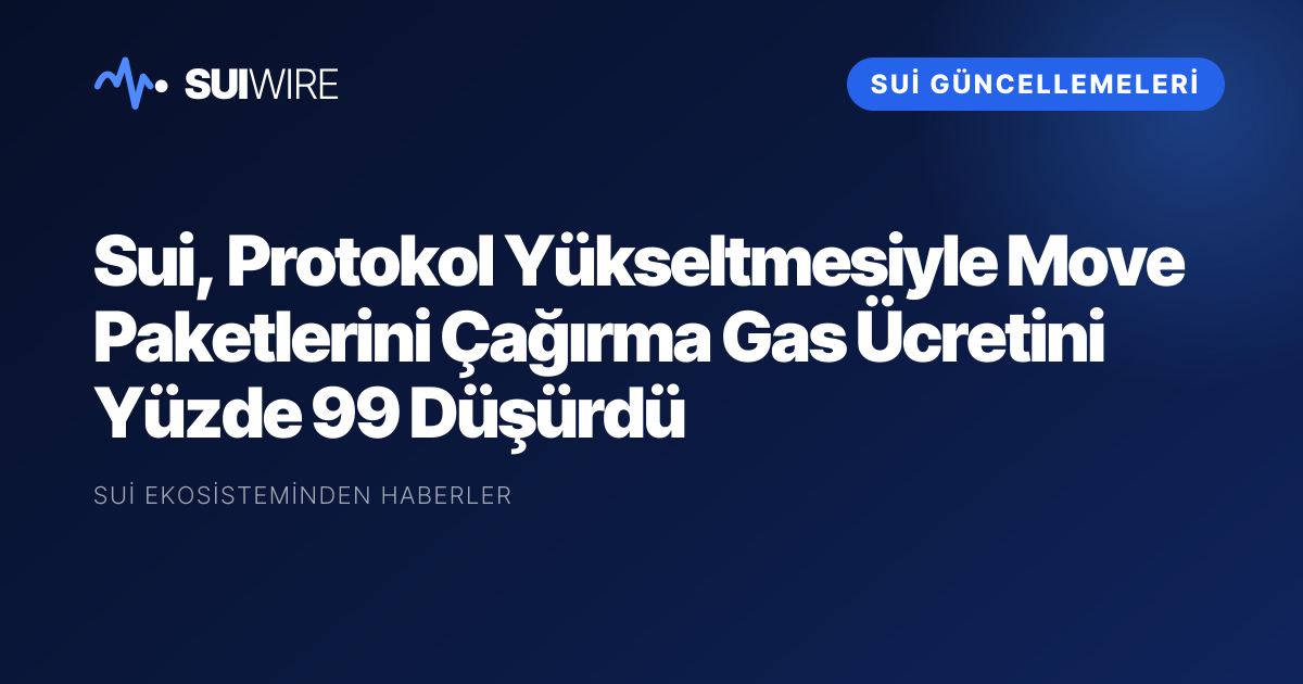 Sui Güncellemeleri: Sui, Protokol Yükseltmesiyle Move Paketlerini Çağırma Gas Ücretini Yüzde 99 Düşürdü