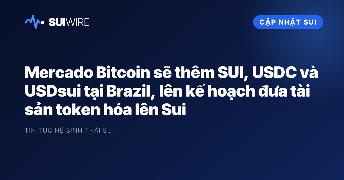 Cập nhật Sui: Mercado Bitcoin sẽ thêm SUI, USDC và USDsui tại Brazil, lên kế hoạch đưa tài sản token hóa lên Sui