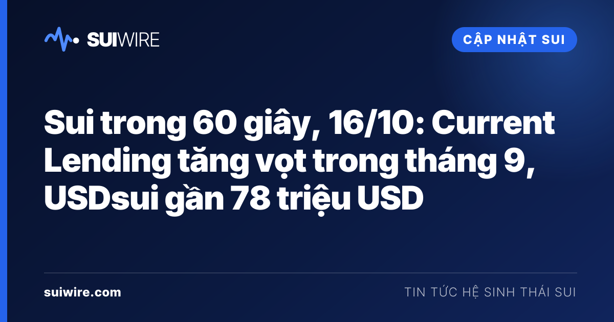 Cập nhật Sui: Sui trong 60 giây, 16/10: Current Lending tăng vọt trong tháng 9, USDsui gần 78 triệu USD