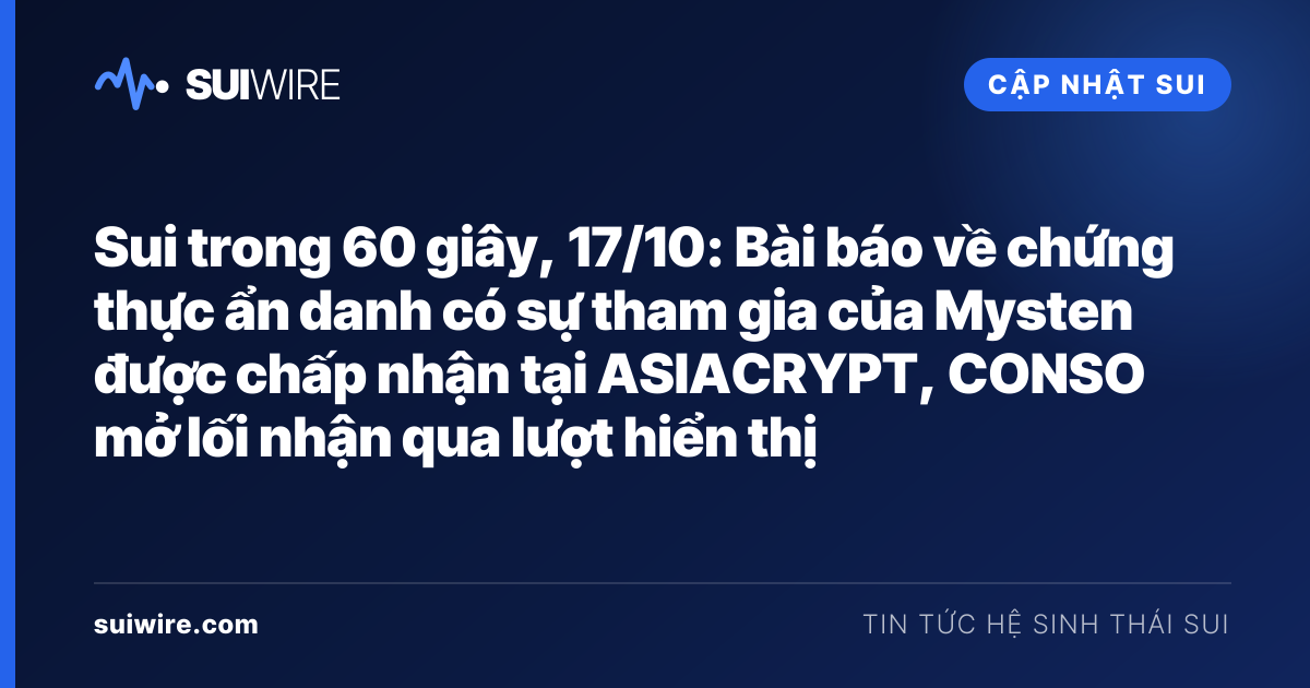 Cập nhật Sui: Sui trong 60 giây, 17/10: Bài báo về chứng thực ẩn danh có sự tham gia của Mysten được chấp nhận tại ASIACRYPT, CONSO mở lối nhận qua lượt hiển thị