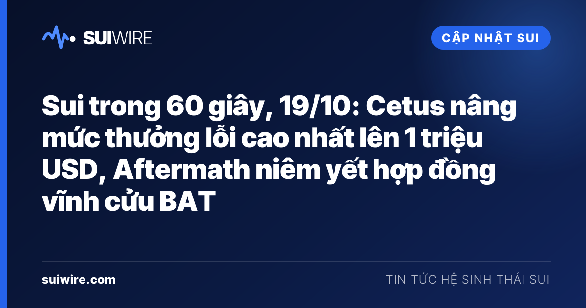 Cập nhật Sui: Sui trong 60 giây, 19/10: Cetus nâng mức thưởng lỗi cao nhất lên 1 triệu USD, Aftermath niêm yết hợp đồng vĩnh cửu BAT