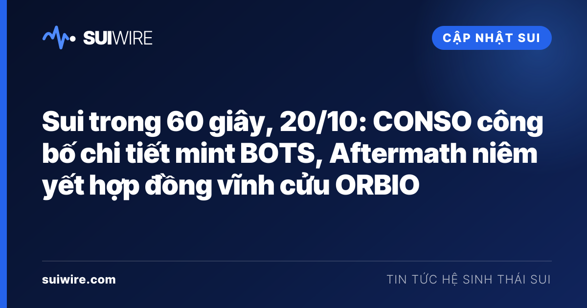 Cập nhật Sui: Sui trong 60 giây, 20/10: CONSO công bố chi tiết mint BOTS, Aftermath niêm yết hợp đồng vĩnh cửu ORBIO