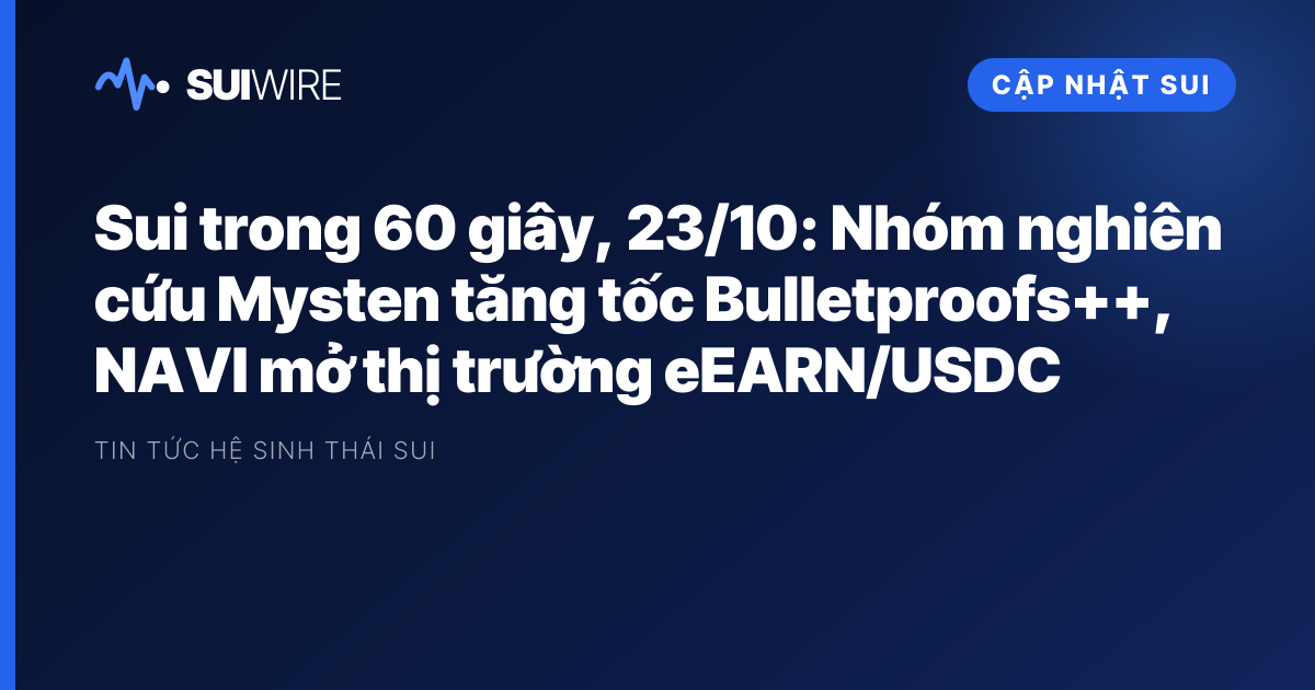 Cập nhật Sui: Sui trong 60 giây, 23/10: Nhóm nghiên cứu Mysten tăng tốc Bulletproofs++, NAVI mở thị trường eEARN/USDC