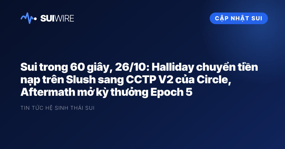 Cập nhật Sui: Sui trong 60 giây, 26/10: Halliday chuyển tiền nạp trên Slush sang CCTP V2 của Circle, Aftermath mở kỳ thưởng Epoch 5
