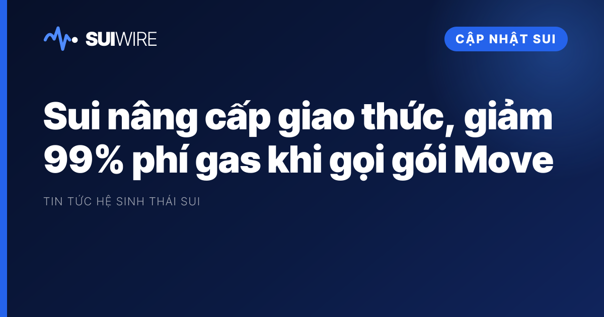 Cập nhật Sui: Sui nâng cấp giao thức, giảm 99% phí gas khi gọi gói Move