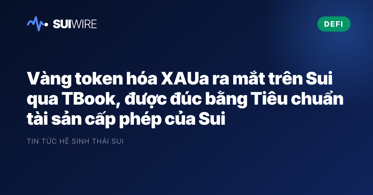 DeFi: Vàng token hóa XAUa ra mắt trên Sui qua TBook, được đúc bằng Tiêu chuẩn tài sản cấp phép của Sui