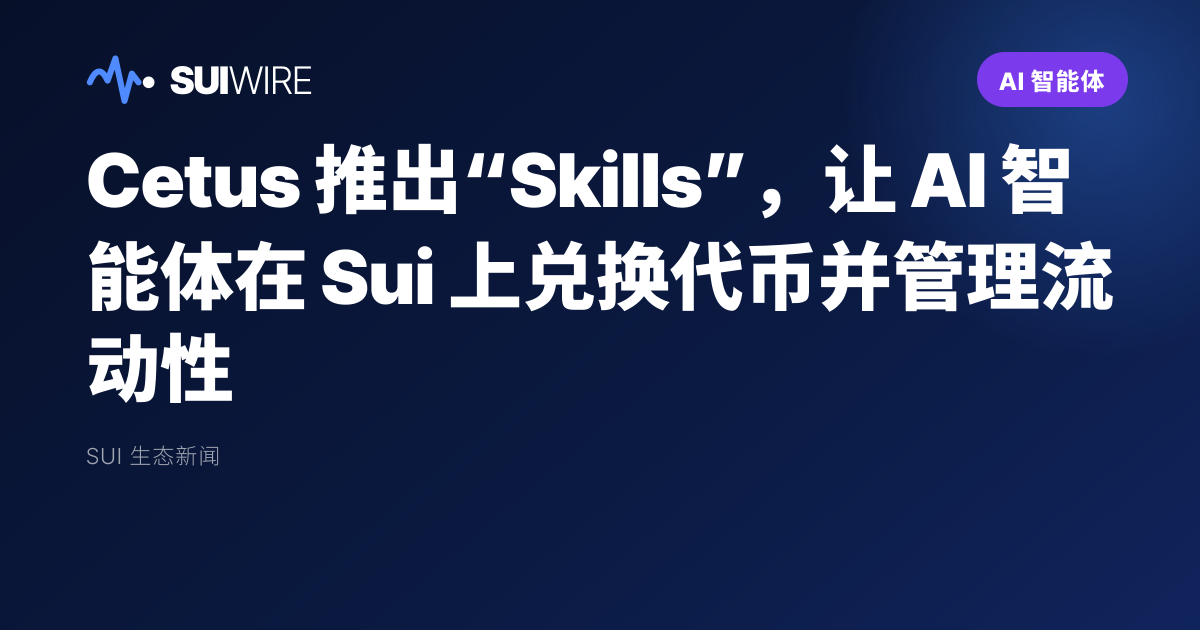 AI 智能体：Cetus 推出“Skills”，让 AI 智能体在 Sui 上兑换代币并管理流动性