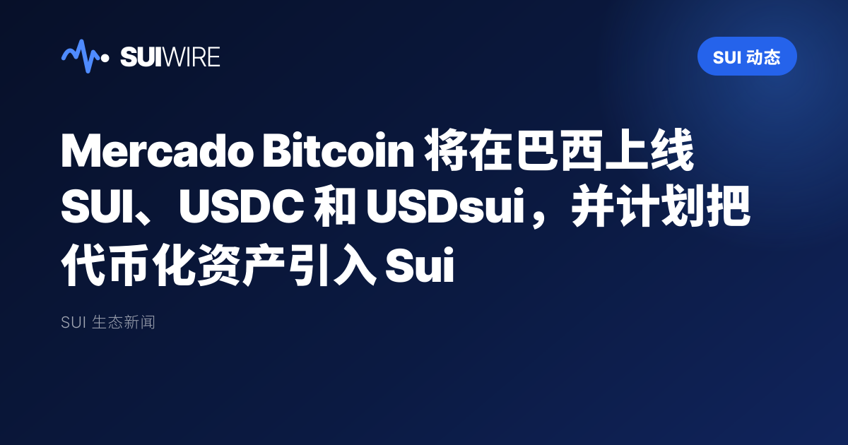 Sui 动态：Mercado Bitcoin 将在巴西上线 SUI、USDC 和 USDsui，并计划把代币化资产引入 Sui