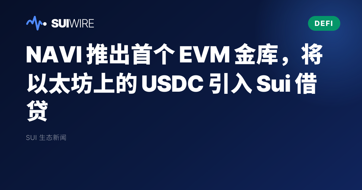 DeFi：NAVI 推出首个 EVM 金库，将以太坊上的 USDC 引入 Sui 借贷
