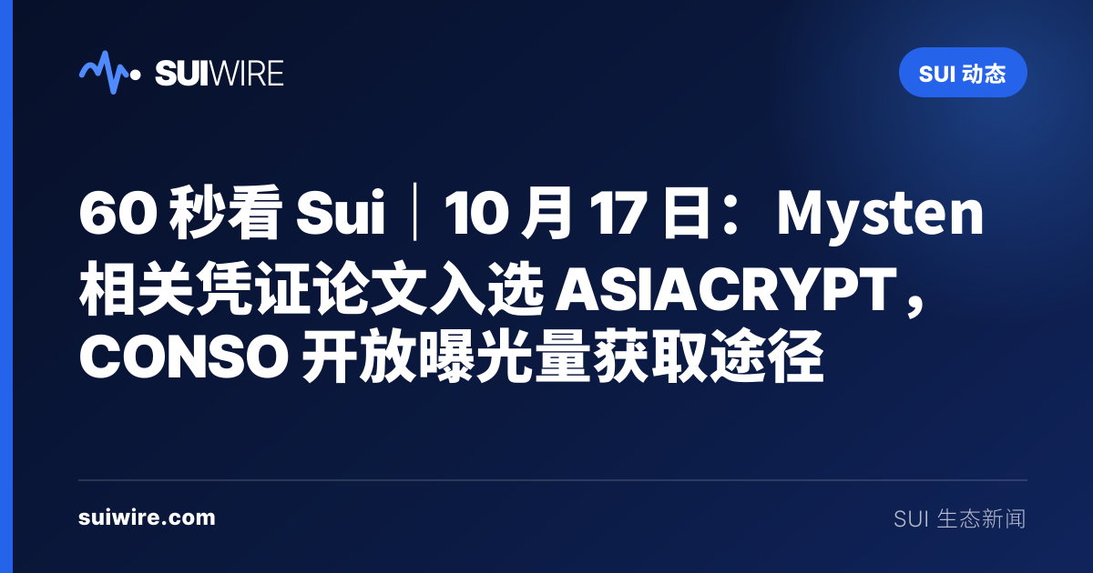 Sui 动态：60 秒看 Sui｜10 月 17 日：Mysten 相关凭证论文入选 ASIACRYPT，CONSO 开放曝光量获取途径