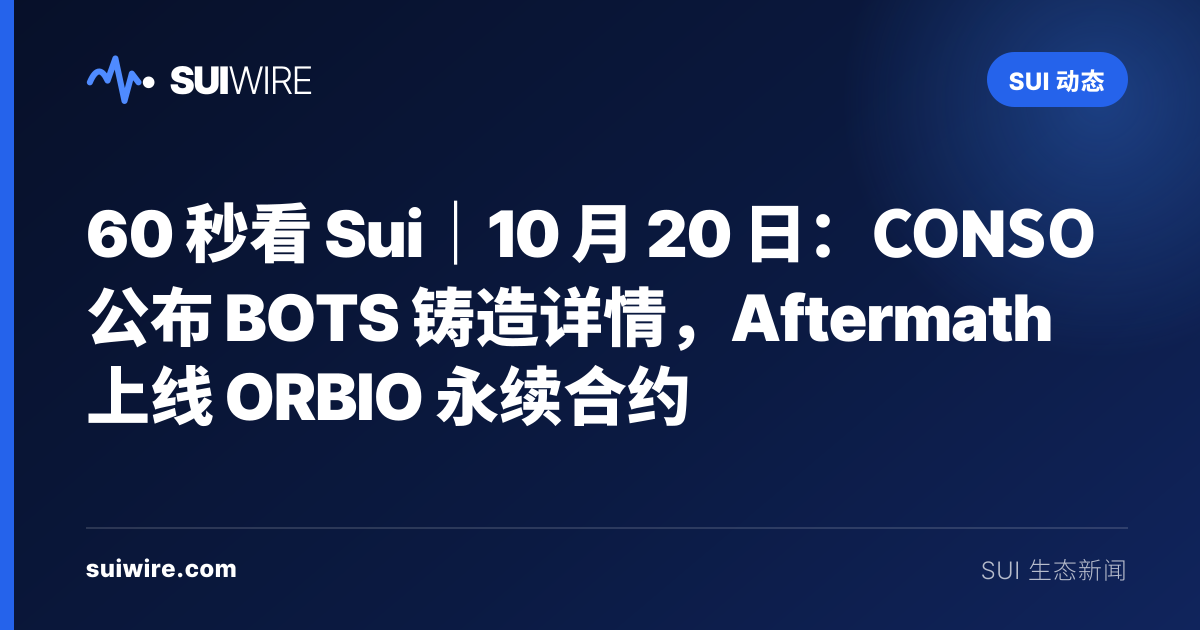 Sui 动态：60 秒看 Sui｜10 月 20 日：CONSO 公布 BOTS 铸造详情，Aftermath 上线 ORBIO 永续合约