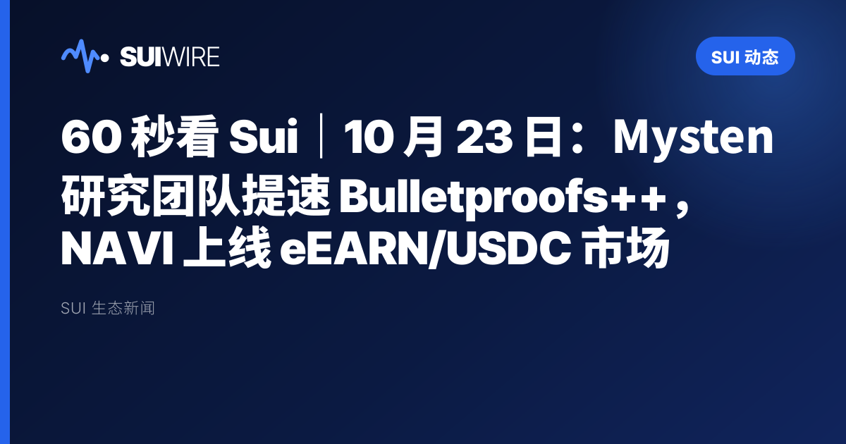 Sui 动态：60 秒看 Sui｜10 月 23 日：Mysten 研究团队提速 Bulletproofs++，NAVI 上线 eEARN/USDC 市场